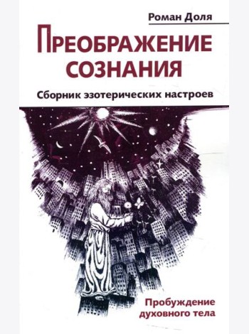 Преображение сознания. Сборник эзотерических настроев. Пробуждение духовного тела