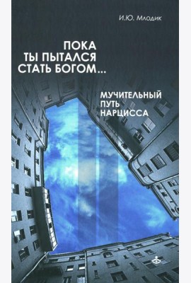 Пока ты пытался стать богом... Мучительный путь нарцисса. 8-е изд., испр