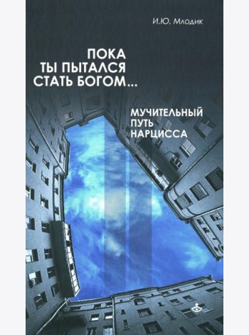 Пока ты пытался стать богом... Мучительный путь нарцисса. 8-е изд., испр