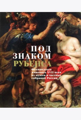 Под знаком Рубенса: Фламандская живопись XVII века из музев и частных собраний России