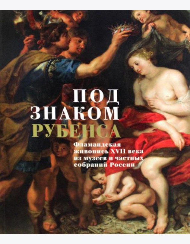 Под знаком Рубенса: Фламандская живопись XVII века из музев и частных собраний России