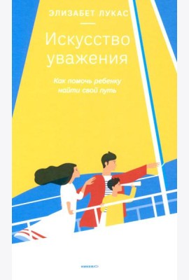 Искусство уважения. Как помочь ребенку найти свой путь