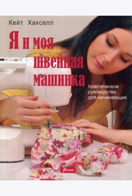 Я и моя швейная машинка. Практическое руководство для начинающих