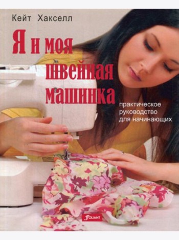 Я и моя швейная машинка. Практическое руководство для начинающих