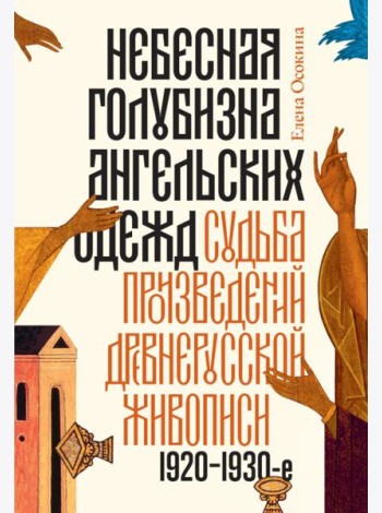 Небесная голубизна ангельских одежд: судьба произведений древнерусской живописи, 1920-1930-е годы. 3-е изд