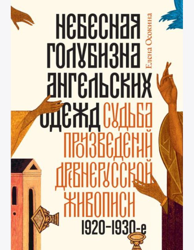 Небесная голубизна ангельских одежд: судьба произведений древнерусской живописи, 1920-1930-е годы. 3-е изд