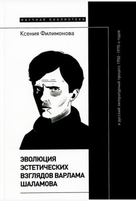 Эволюция эстетических взглядов Варлама Шаламова и русский литературный процесс 1950-1970-х годов