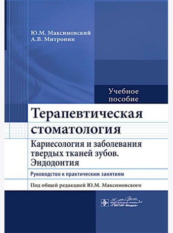 Терапевтическая стоматология. Кариесология и заболевания твердых тканей зубов. Эндодонтия: руководство к практическим занятиям: Учебное пособие