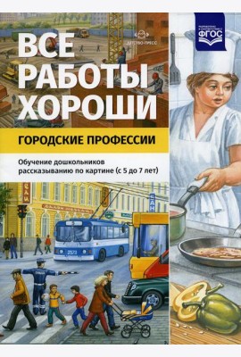 Все работы хороши. Городские профессии. Обучение дошкольников рассказыванию по картине (5-7 лет)
