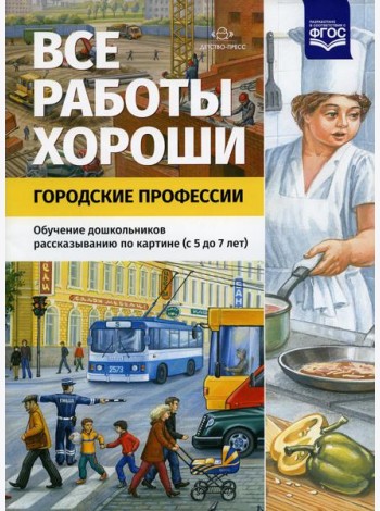 Все работы хороши. Городские профессии. Обучение дошкольников рассказыванию по картине (5-7 лет)