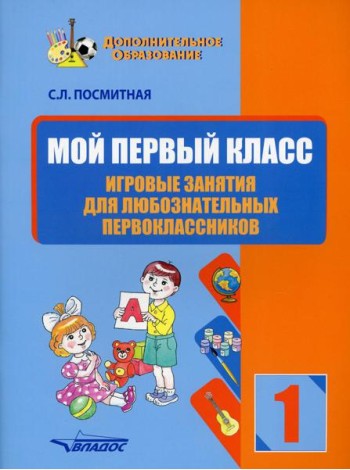 Мой первый класс. Игровые занятия для любознательных первоклассников. Учебное пособие для внеклассной работы с учащимися 1 классов общеобраз-ых школ