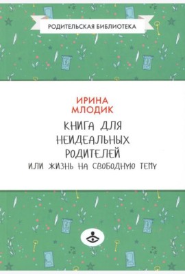 Книга для неидеальных родителей, или Жизнь на свободную тему. 13-е изд., испр