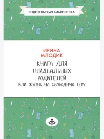 Книга для неидеальных родителей, или Жизнь на свободную тему. 13-е изд., испр
