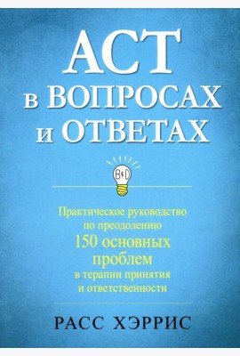 ACT в вопросах и ответах. Практическое руководство по преодолению 150 основных проблем в терапии принятия и ответственности