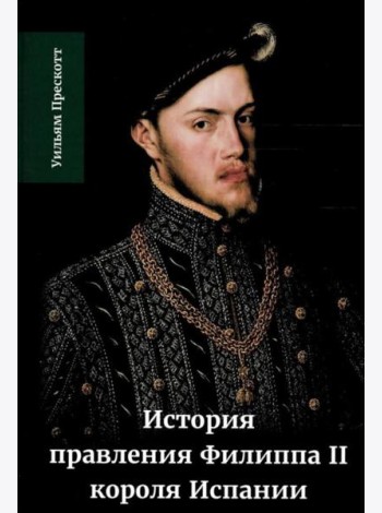 История правления Филиппа II, короля Испании. В 6 ч. Ч. 1