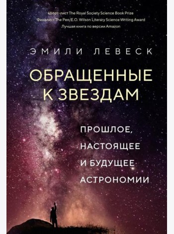 Обращенные к звездам. Прошлое, настоящее и будущее астрономии