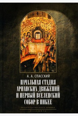 Начальная стадия арианских движений и Первый Вселенский собор в Никее: Исследования по истории древней Церкви. 2-е изд., испр