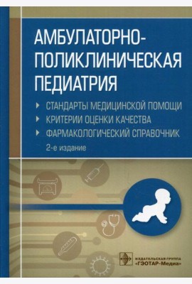 Амбулаторно-поликлиническая педиатрия. Стандарты медицинской помощи. Критерии оценки качества. Фармакологический справочник. 2-е изд