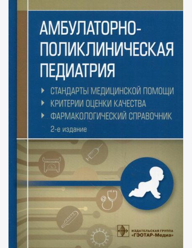 Амбулаторно-поликлиническая педиатрия. Стандарты медицинской помощи. Критерии оценки качества. Фармакологический справочник. 2-е изд
