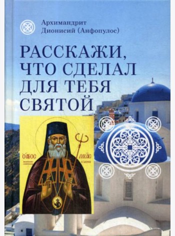 Расскажи, что сделал для тебя святой. Житие и чудеса святого Луки, архиепископа Симферопольского, целителя