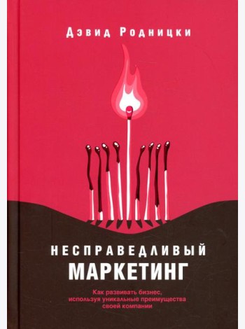 Несправедливый маркетинг: Как развивать бизнес, используя уникальные преимущества своей компании