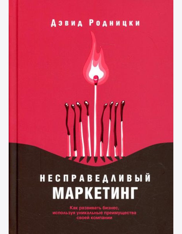 Несправедливый маркетинг: Как развивать бизнес, используя уникальные преимущества своей компании