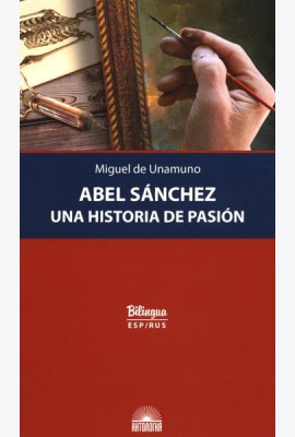 Abel Sanchez. Una Historia de Pasion = Авель Санчес. История одной страсти: параллельный текст: на исп. и рус.яз