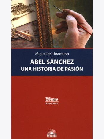 Abel Sanchez. Una Historia de Pasion = Авель Санчес. История одной страсти: параллельный текст: на исп. и рус.яз