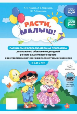 Расти, малыш! Парциальная образоват.программа дошкол.образования для детей ран.дошкольного возраста (с 2 до 3 лет) с расстройствами реч.и интел.разв