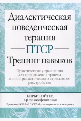 Диалектическая поведенческая терапия ПТСР: тренинг навыков. Практические упражнения для преодоления травмы и посттравматического стрессового расстр-ва