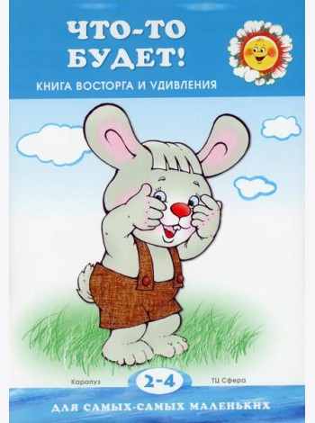 Что-то будет! Книга восторга и удивления (для детей 2-4 лет)
