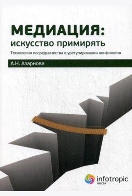 Медиация: искусство примирять : технология посредничества в урегулировании конфликтов