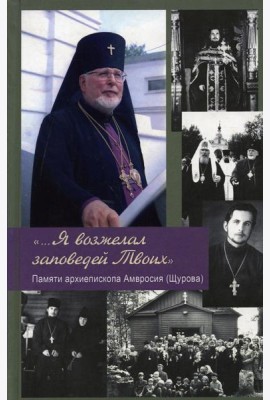 ...Я возжелал заповедей Твоих. Памяти архиепископа Амвросия (Щурова)
