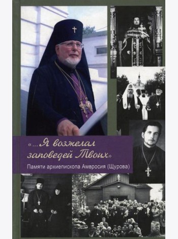 ...Я возжелал заповедей Твоих. Памяти архиепископа Амвросия (Щурова)