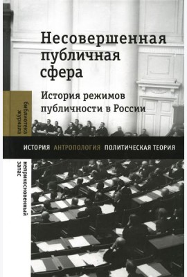 Несовершенная публичная сфера. История режимов публичности в России: сборник статей