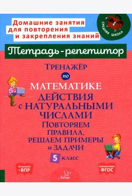 Тренажер по математике. Действия с натуральными числами. Повторяем правила, решаем примеры и задачи. 5 кл