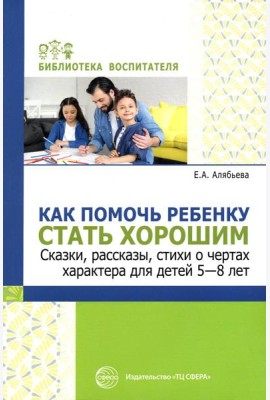 Как помочь ребенку стать хорошим. Сказки, рассказы, стихи о чертах характера для детей 5-8 лет
