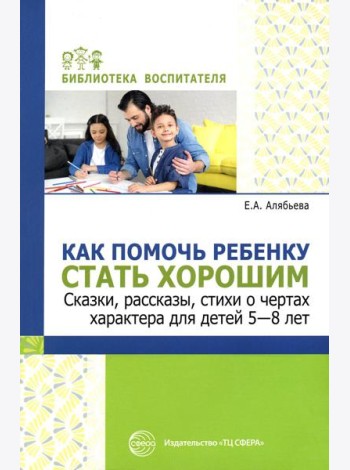 Как помочь ребенку стать хорошим. Сказки, рассказы, стихи о чертах характера для детей 5-8 лет