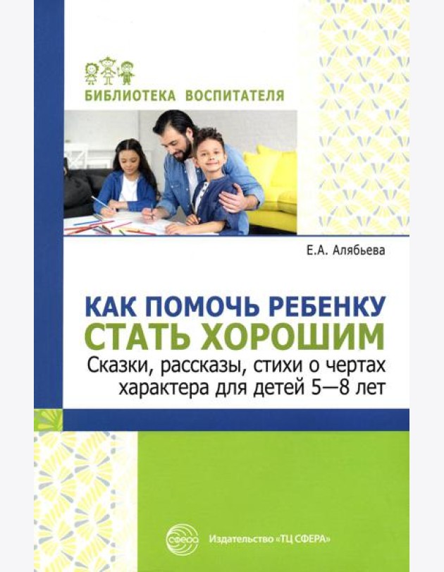 Как помочь ребенку стать хорошим. Сказки, рассказы, стихи о чертах характера для детей 5-8 лет