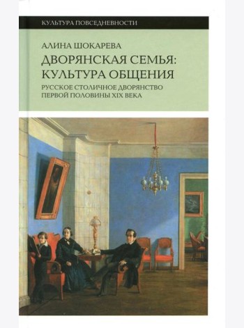 Дворянская семья: культура общения. Русское столичное дворянство первой половины XIX века. 3-е изд