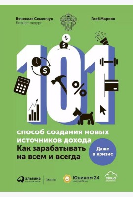 101 способ создания новых источников дохода: Как зарабатывать на всем и всегда