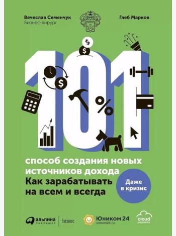 101 способ создания новых источников дохода: Как зарабатывать на всем и всегда