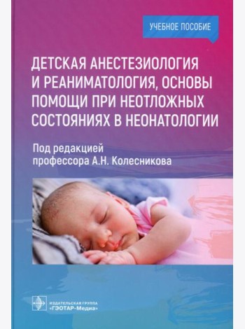 Детская анестезиология и реаниматология, основы помощи при неотложных состояниях в неонатологии: Учебное пособие