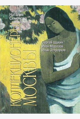 Коллекционеры Москвы: С.И. Щукин, И.А. Морозов, И.С. Остроухов. 2-е изд