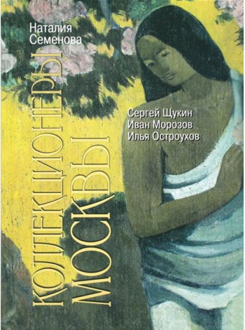 Коллекционеры Москвы: С.И. Щукин, И.А. Морозов, И.С. Остроухов. 2-е изд