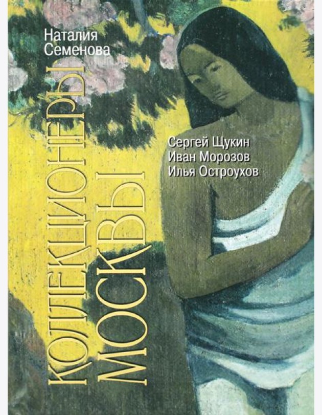 Коллекционеры Москвы: С.И. Щукин, И.А. Морозов, И.С. Остроухов. 2-е изд