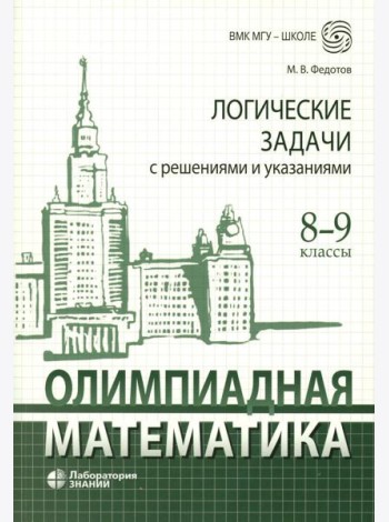 Олимпиадная математика. Логические задачи с решениями и указаниями. 8-9 кл.: Учебно методическое пособие