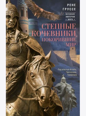 Степные кочевники, покорившие мир. Под властью Аттилы, Чингисхана, Тамерлана