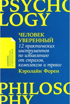 Человек уверенный: 12 практических инструментов по избавлению от страхов, комплексов и тревог