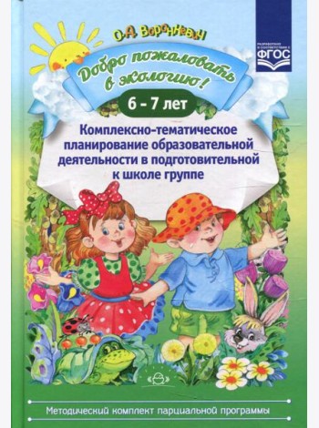 Добро пожаловать в экологию! Комплексно-тематическое планирование образовательной деятельности в подготовительной к школе группе (6-7 лет)